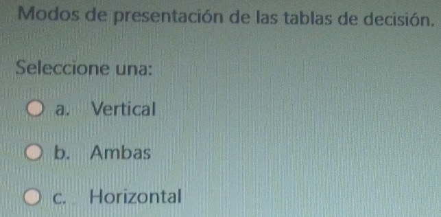 Modos de presentación de las tablas de decisión.
Seleccione una:
a. Vertical
b. Ambas
c. Horizontal