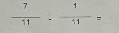  7/11 - 1/11 =