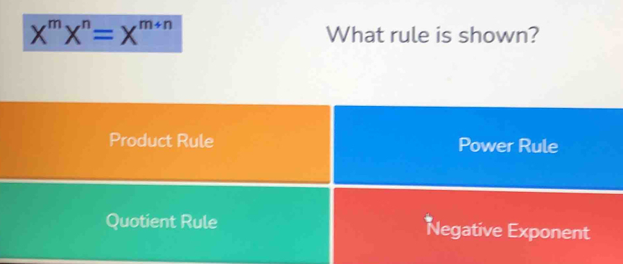 X^mX^n=X^(m+n) What rule is shown?
Product Rule Power Rule
Quotient Rule Negative Exponent