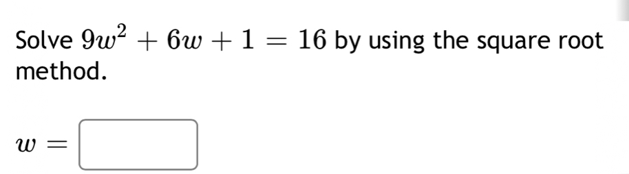 Solve 9w^2+6w+1=16 by using the square root 
method.
w=□