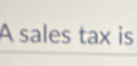 A sales tax is