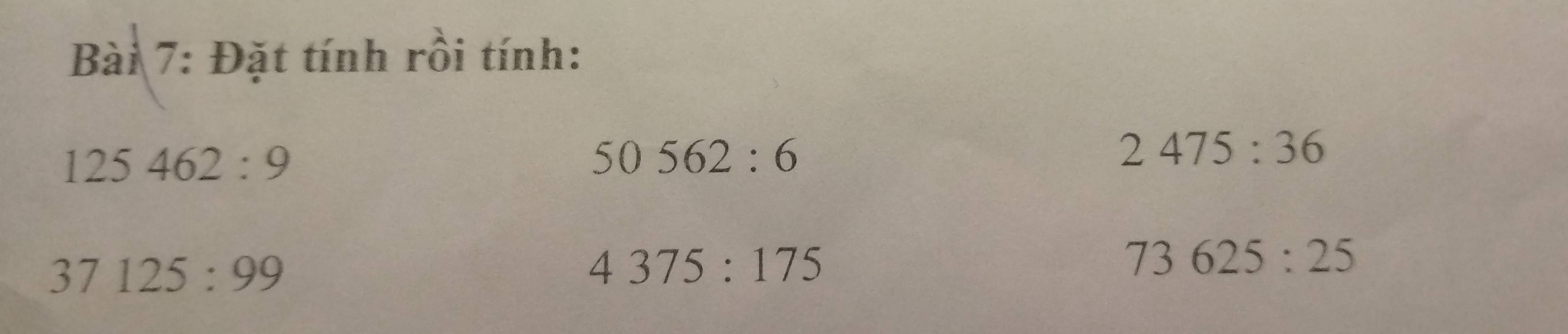 Đặt tính rồi tính:
125462:9
50562:6
2475:36
37125:99
4375:175
73625:25