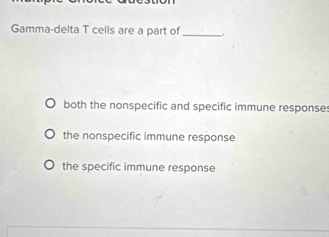 Gamma-delta T cells are a part of _.
both the nonspecific and specific immune responses
the nonspecific immune response
the specific immune response