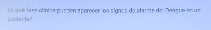 En qué fase clínica pueden aparecer los signos de alarma del Dengue en un 
paciente?