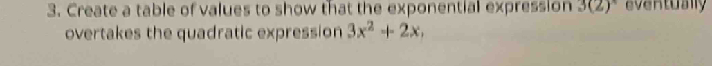 Create a table of values to show that the exponential expression 3(2)^circ  eventually 
overtakes the quadratic expression 3x^2+2x,