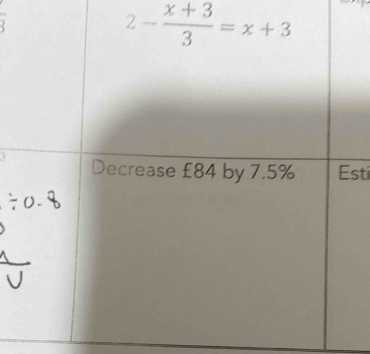 2- (x+3)/3 =x+3
3
Decrease £84 by 7.5% Esti