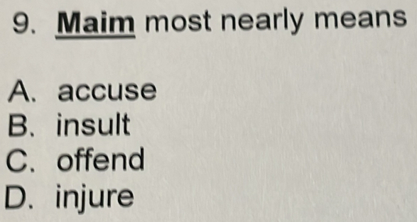 Solved: Maim most nearly means A. accuse B. insult C. offend D. injure ...