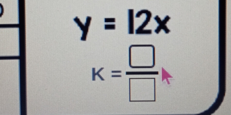 y=12x
K= □ /□  