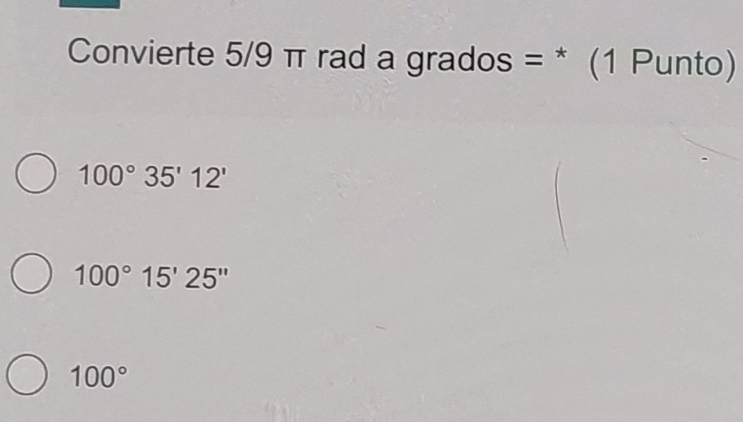 Convierte 5/9 π rad a grados = * (1 Punto)
100°35'12'
100°15'25''
100°