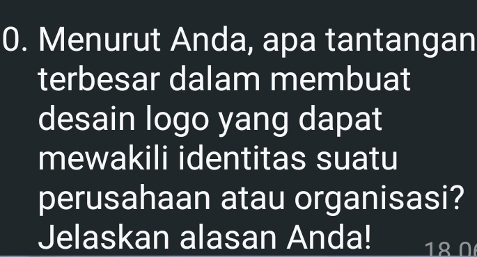 Menurut Anda, apa tantangan 
terbesar dalam membuat 
desain logo yang dapat 
mewakili identitas suatu 
perusahaan atau organisasi? 
Jelaskan alasan Anda! 18 0