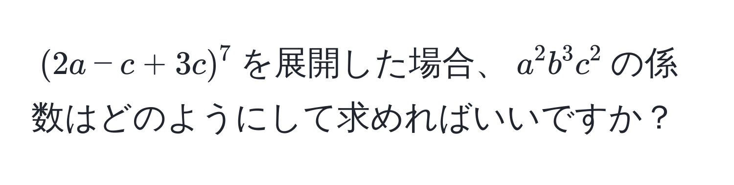 $(2a - c + 3c)^7$を展開した場合、$a^2 b^3 c^2$の係数はどのようにして求めればいいですか？