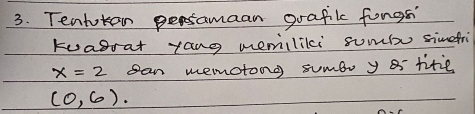 Tentotan persamaan grafikc fongs 
kuagrat yang memiiliki sumbu simefri
x=2 pan memotong sumbo y titil
(0,6).