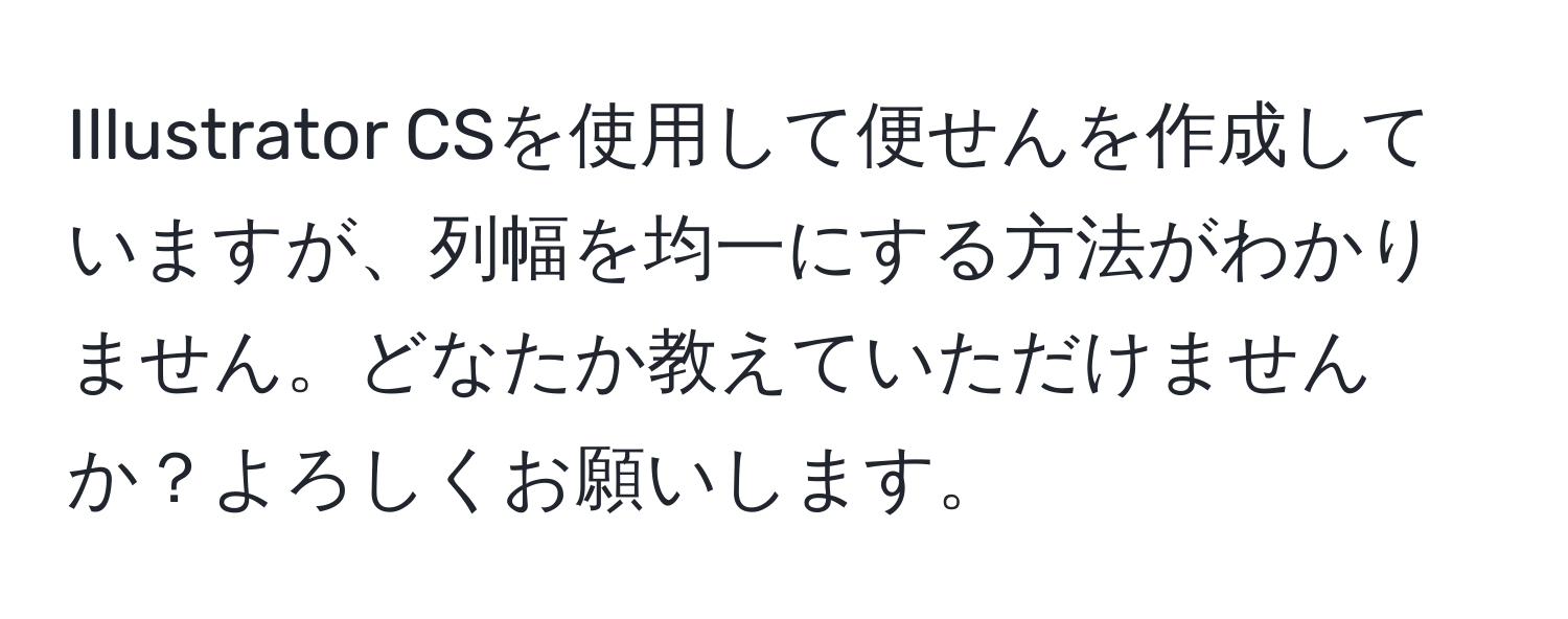 Illustrator CSを使用して便せんを作成していますが、列幅を均一にする方法がわかりません。どなたか教えていただけませんか？よろしくお願いします。