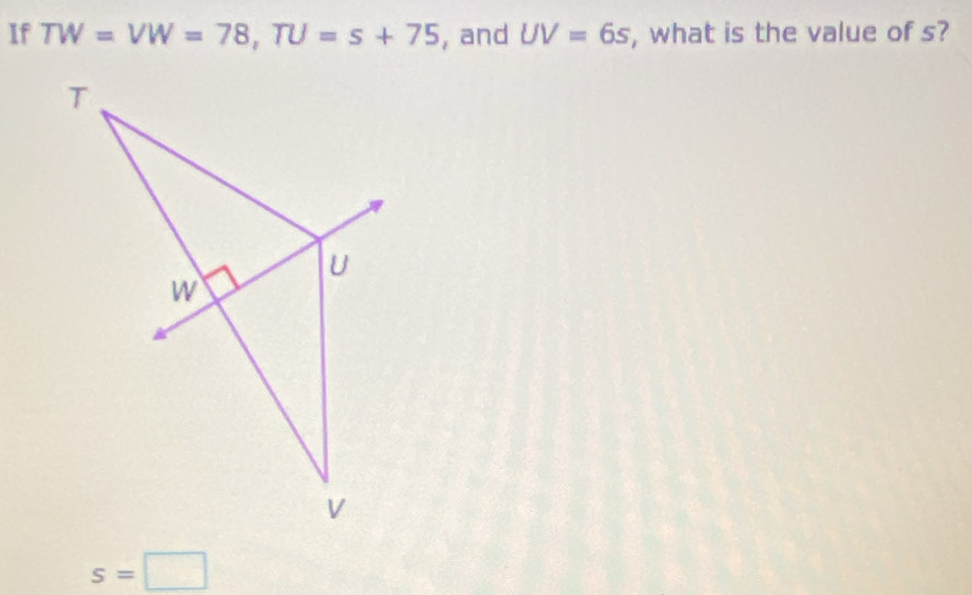 If TW=VW=78, TU=s+75 , and UV=6s , what is the value of s?
s=□