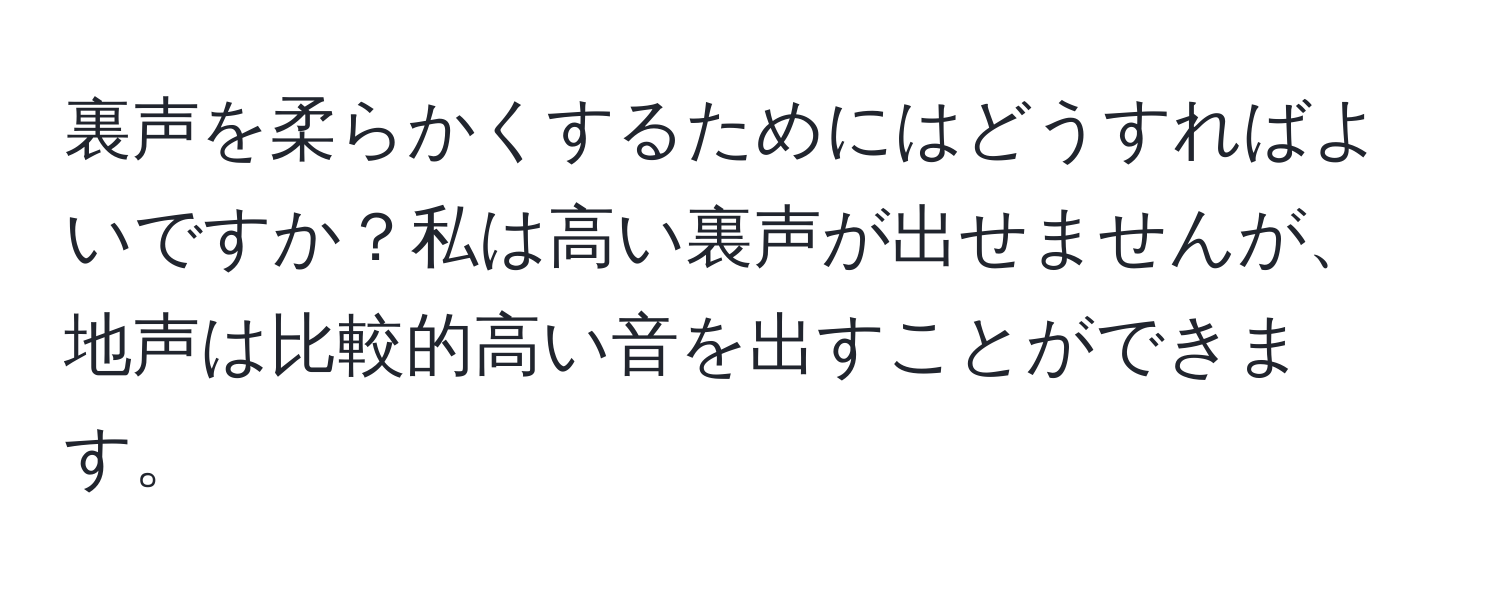 裏声を柔らかくするためにはどうすればよいですか？私は高い裏声が出せませんが、地声は比較的高い音を出すことができます。