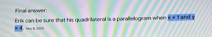 Final answer: 
Erik can be sure that his quadrilateral is a parallelogram when x=1 and y
4.Nov 8, 2023