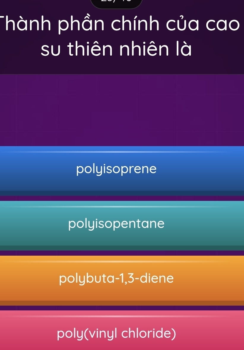 Thành phần chính của cao
su thiên nhiên là
polyisoprene
polyisopentane
polybuta -1, 3 -diene
poly(vinyl chloride)