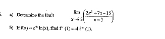 Deteamine the limit limlimits _xto 3( (2x^2+7x-15)/x-3 )
b) lf f(x)=e^(-x)ln (x) , find f'(1) and f''((1).