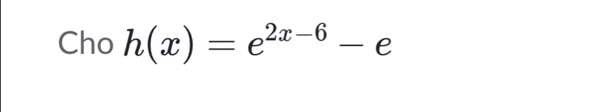 Cho h(x)=e^(2x-6)-e