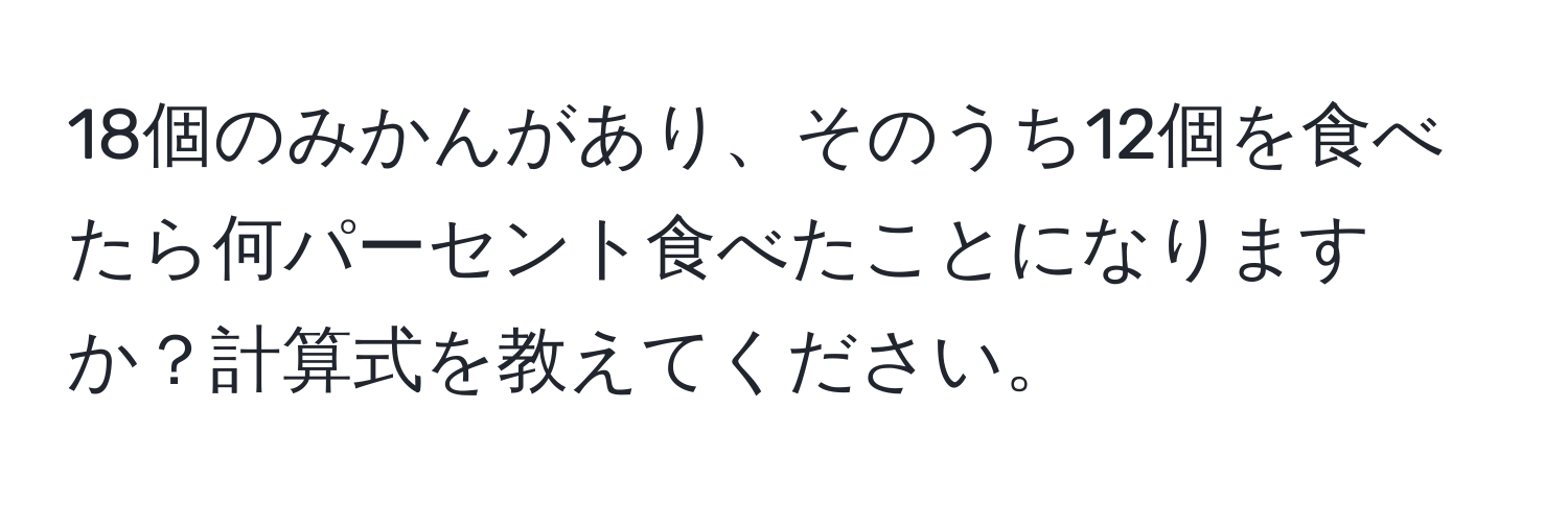 18個のみかんがあり、そのうち12個を食べたら何パーセント食べたことになりますか？計算式を教えてください。