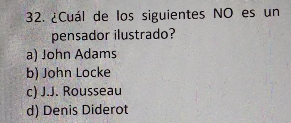 ¿Cuál de los siguientes NO es un
pensador ilustrado?
a) John Adams
b) John Locke
c) J.J. Rousseau
d) Denis Diderot