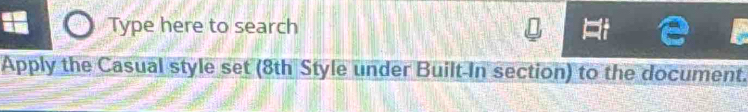 Type here to search 
Apply the Casual style set (8th Style under Built-In section) to the document.