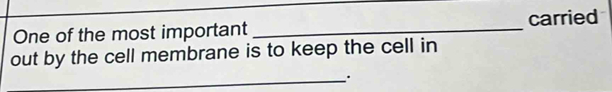 One of the most important _carried 
out by the cell membrane is to keep the cell in 
_·