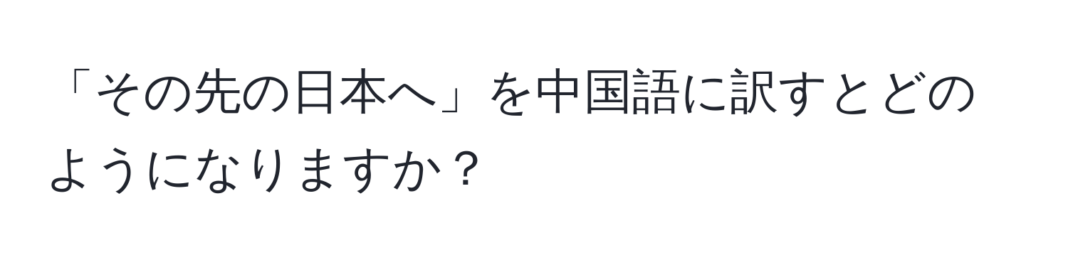 「その先の日本へ」を中国語に訳すとどのようになりますか？