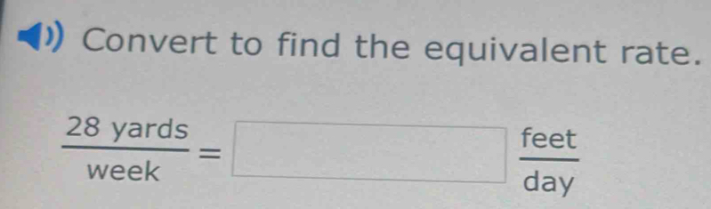 Convert to find the equivalent rate.
 28yards/week =□  feet/day 