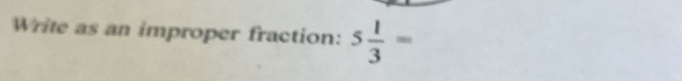 Write as an improper fraction: 5 1/3 =