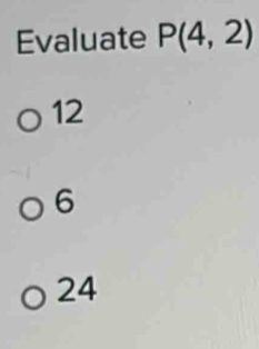 Evaluate P(4,2)
12
6
24