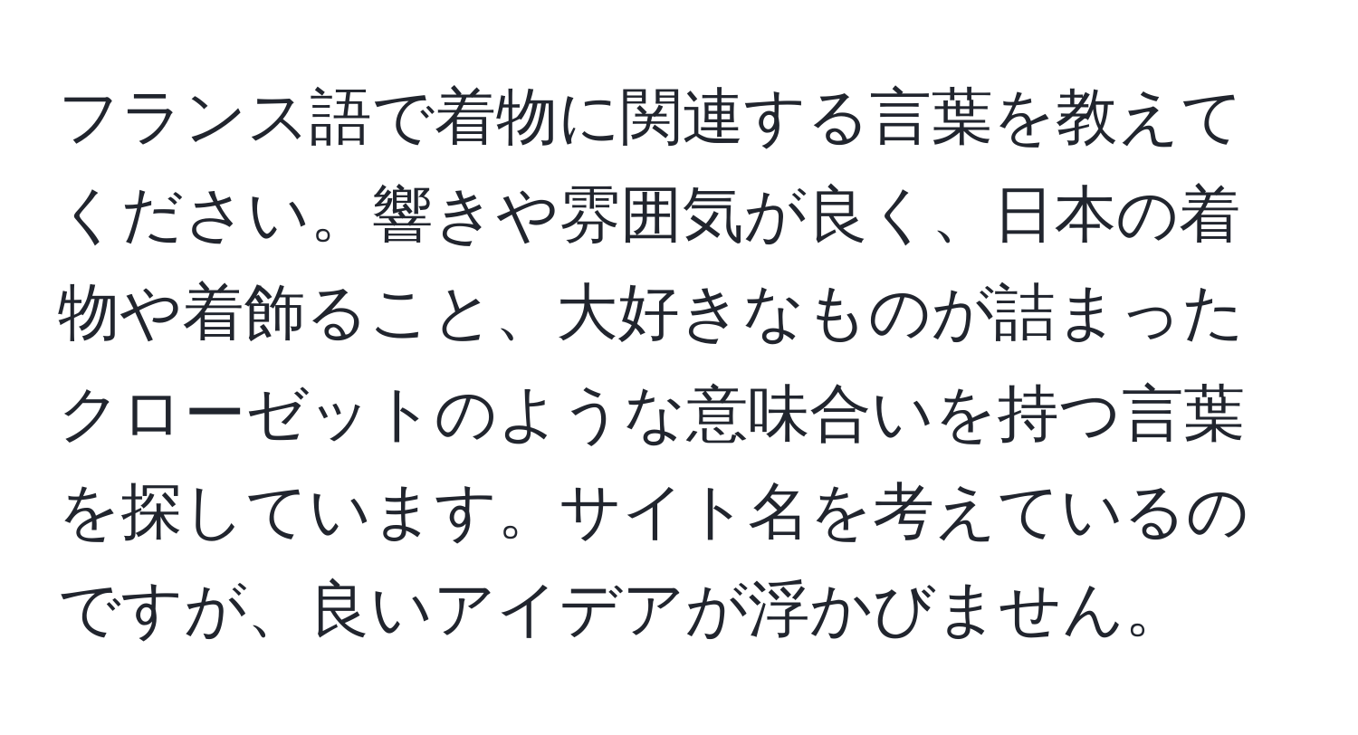 フランス語で着物に関連する言葉を教えてください。響きや雰囲気が良く、日本の着物や着飾ること、大好きなものが詰まったクローゼットのような意味合いを持つ言葉を探しています。サイト名を考えているのですが、良いアイデアが浮かびません。