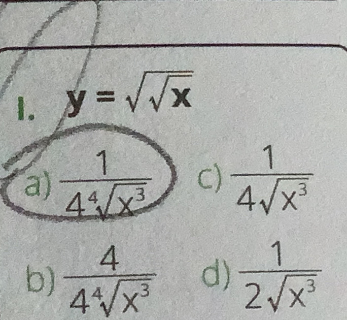 y=sqrt(sqrt x)
a)  1/4^4sqrt(x^3)  C)  1/4sqrt(x^3) 
b)  4/4^4sqrt(x^3)  d)  1/2sqrt(x^3) 