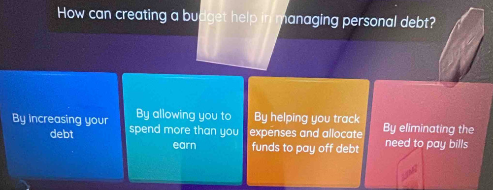 How can creating a budget help in managing personal debt?
By allowing you to By helping you track
By increasing your spend more than you expenses and allocate By eliminating the
debt need to pay bills
earn funds to pay off debt