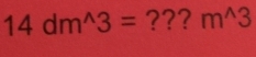 14dm^(wedge)3= ??? m^(wedge)3