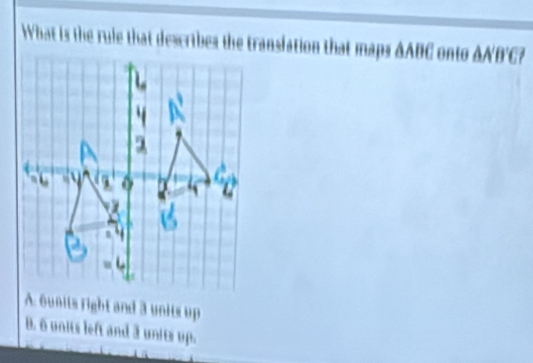 What is the rule that describes the translation that maps AABC onto ANB'C?
A. 6units right and 3 units up
B. 6 units left and 3 units up.