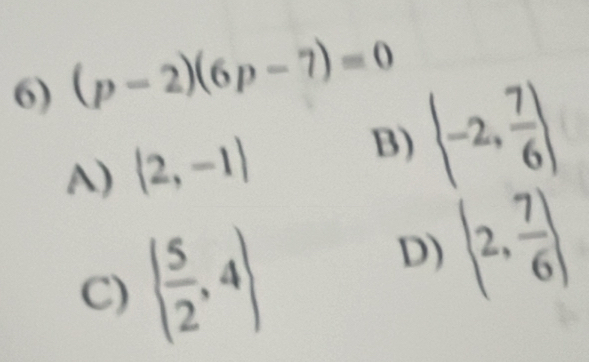 (p-2)(6p-7)=0
A) (2,-1) B)  -2, 7/6 
C) ( 5/2 ,4)
D)  2, 7/6 