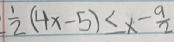  1/2 (4x-5)≤ x- 9/2 