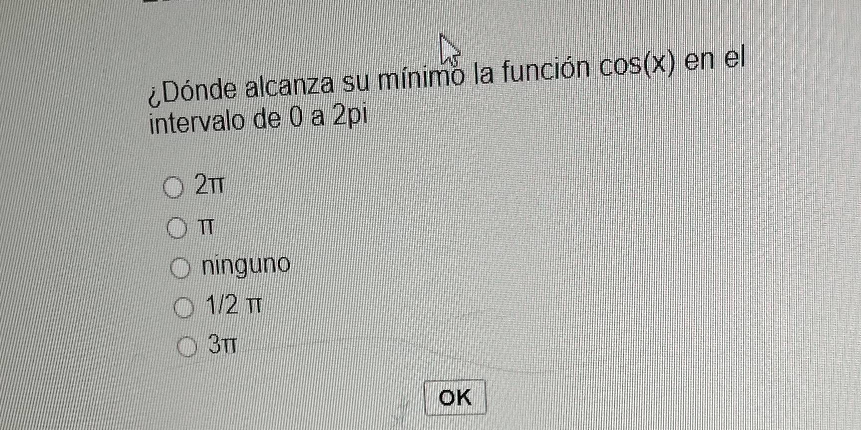 ¿Dónde alcanza su mínimo la función cos (x) en el
intervalo de 0 a 2pi
2π
π
ninguno
1/2 π
3π
OK