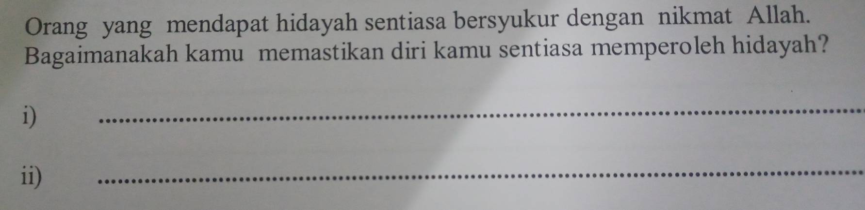 Orang yang mendapat hidayah sentiasa bersyukur dengan nikmat Allah. 
Bagaimanakah kamu memastikan diri kamu sentiasa memperoleh hidayah? 
i) 
_ 
ii) 
_