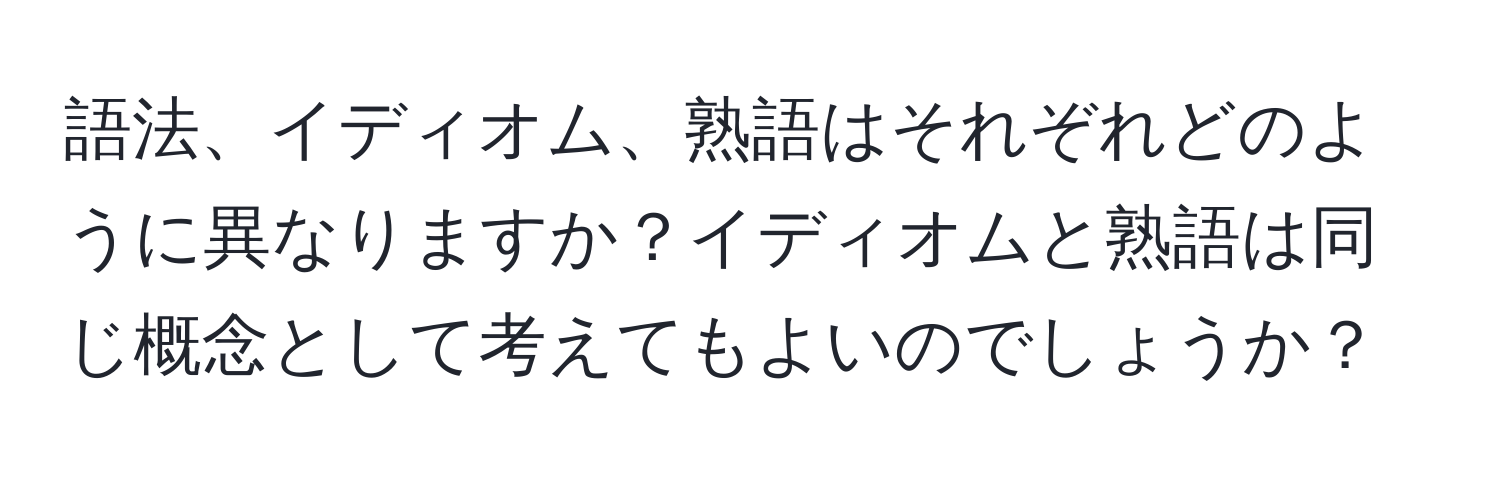 語法、イディオム、熟語はそれぞれどのように異なりますか？イディオムと熟語は同じ概念として考えてもよいのでしょうか？