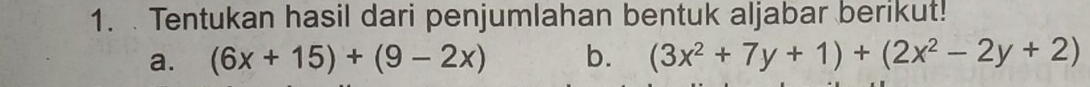 Tentukan hasil dari penjumlahan bentuk aljabar berikut! 
a. (6x+15)+(9-2x) b. (3x^2+7y+1)+(2x^2-2y+2)