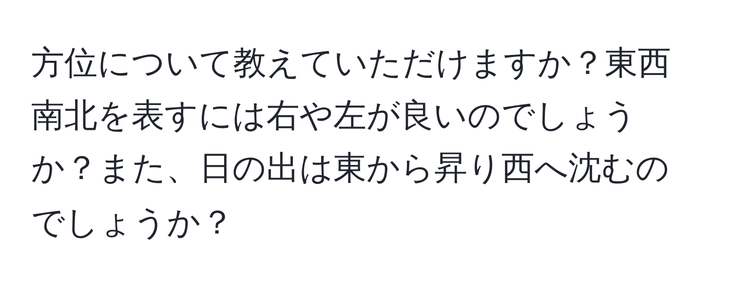 方位について教えていただけますか？東西南北を表すには右や左が良いのでしょうか？また、日の出は東から昇り西へ沈むのでしょうか？