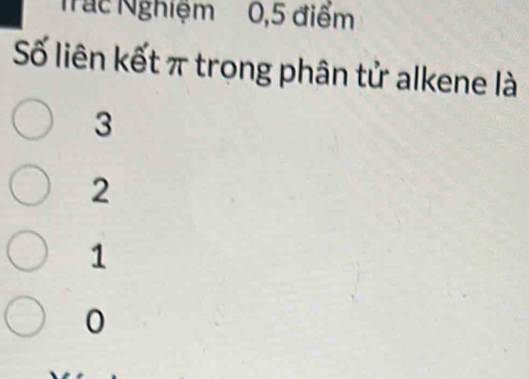 Nắc Nghiệm 0, 5 điểm
Số liên kết π trong phân tử alkene là
3
2
1
0