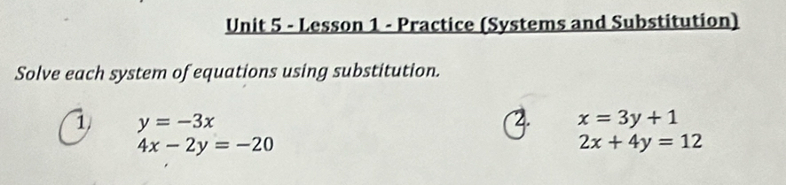 Lesson 1 - Practice (Systems and Substitution) 
Solve each system of equations using substitution. 
1 y=-3x
2. x=3y+1
4x-2y=-20
2x+4y=12