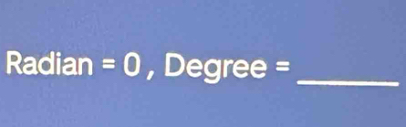 Radian=0 ,Degree= _