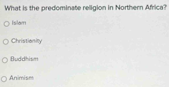 What is the predominate religion in Northern Africa?
Islam
Christianity
Buddhism
Animism