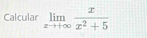 Calcular limlimits _xto +∈fty  x/x^2+5 