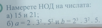 Намерете НОД на числата: 
a) 15 и 21; 
6) a=2.3^2.5^2Hb=2^3.3^2.5.