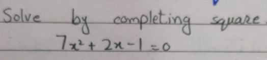 Solve by completing squace
7x^2+2x-1=0